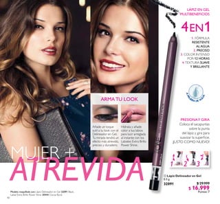 40
ARMATU LOOK
Añade un toque
sutil a tu look con el
Delineador en Gel.
Tu mirada tendrá un
efecto más atrevido,
preciso y duradero.
ATREVIDA
MUJER +
 Lápiz Delineador en Gel
0.5 g
$ 29.999
$ 16.999
Puntos: 7
32091Black
1. FÓRMULA
RESISTENTE
ALAGUA
2. PRECISO
3. COLOR INTENSO
POR 12 HORAS
4.TEXTURA SUAVE
Y BRILLANTE
PRESIONAY GIRA
Coloca el sacapuntas
sobre la punta
del lápiz y gira para
suavizar la supericie.
¡JUSTO COMO NUEVO!
LÁPIZ EN GEL
MULTIBENEFICIOS
Hidrata y añade
color a tus labios
para lucir arreglada
al instante con los
Labiales Extra Brillo
Power Shine.

Modelo maquillada con: Lápiz Delineador en Gel 32091 Black,
Labial Extra Brillo Power Shine 30444 Cocoa Burst.
32091
 