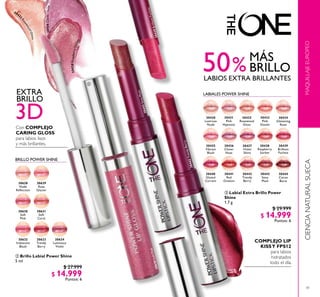 41
30632
Iridescent
Blush
30444
Cocoa
Burst
30628
Nude
Relection
30629
Rose
Glacier
30631
Soft
Coral
30633
Trendy
Berry
30630
Soft
Pink
30634
Luminous
Violet
30437
Violet
Shine
30439
Brilliant
Fuchsia
30435
Vibrant
Blush
30432
Rosewood
Gloss
30441
Red
Ovation
30440
Glazed
Currant
30443
Sexy
Plum
30442
Trendy
Berry
30436
Clover
Haze
30438
Raspberry
Sorbet
30434
Glistening
Rose
30431
Pink
Hypnotic
30433
Pink
Dazzle
MAQUILLAJEEUROPEOCIENCIANATURALSUECA
 Labial Extra Brillo Power
Shine
1.7 g
$ 29.999
$ 14.999
Puntos: 6
 Brillo Labial Power Shine
5 ml
$ 27.999
$ 14.999
Puntos: 6
COMPLEJO LIP
KISSY FPS12
para labios
hidratados
todo el día.
Con COMPLEJO
CARING GLOSS
para labios lisos
y más brillantes.
30430
Lustrous
Nude
LABIALES POWER SHINE
50%
3D
BRILLO
BRILLO
MÁS
EXTRA
BRILLO POWER SHINE
LABIOS EXTRA BRILLANTES
30439BrilliantFuchsia
30442TrendyBerry
30443SexyPlum
30630SoftPink
3043
2
RosewoodGloss
30436CloverHaze
30438RaspberrySorbet


 