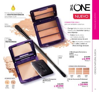 4343
31593
Nude
Beige
31593NudeBeige
31592
Nude
Porcelain
MAQUILLAJEEUROPEOCIENCIANATURALSUECA
 Polvos Compactos
Matiicantes
8 g
$ 46.999
$ 29.999
Puntos: 12
 Kit de Corrección Profesional
6 g
$ 46.999
$ 29.999
Puntos: 12
Fórmula cremosa, enriquecida
con ACEITES BOTÁNICOS
que protegen la piel
Perfecto
para PIEL
MIXTA/GRASA
Aplica
corrector
Aplica
labial
Corrige Aplica la crema con tonos
rosados para neutralizar ojeras y
tono disparejo
Fija Usa el polvo compacto
para sellar y obtén un
efecto de larga duración
Cubre Usa la crema
con matices amarillos
y disimula marcas de acné
1.
2.
3.
CORRECTOR 3 EN 1
para una verdadera cobertura
32594
Dark
32594Dark
32593
Medium
32592
Light
CORRECCIÓN PROFESIONAL
ACABADO MATE
 Brocha para Corrector y
Labios
Medidas: 17 cm.
24144 $ 14.999
$ 6.999
Puntos: 1



NUEVO
 