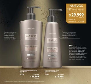 5
 Shampoo HairX Advanced
TimeResist
200 ml
31275 $ 29.999
$ 19.999
Puntos: 8
 Acondicionador HairX
Advanced TimeResist
150 ml
31393 $ 27.999
$ 19.999
Puntos: 8
Restaura el volumen y
la luminosidad al
cabello maduro,
devolviéndole su
apariencia saludable
Previene la resequedad
y el cabello quebradizo
volviéndolo más suave y
manejable
TIP:
¡Ten cuidado! El cabello maduro
es más frágil cuando está mojado,
así que es mejor desenredarlo
en la ducha con el Peine de
DientesAnchos (pág.9) después
de aplicar el acondicionador.
Evita productos que hagan tu
cabello tieso, como geles o spray,
pues solo lo debilitarán más.
NUEVOS
*Prueba de consumo realizado en 80 mujeres con más de 40 años, utilizando la línea completa.


Cód.801163
TIME RESIST
$ 57.998
Puntos: 12
Valorizado en:
$29.999
 