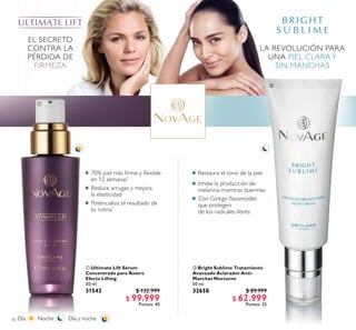 76
 Ultimate Lift Sérum
Concentrado para Rostro
Efecto Lifting
30 ml
31543 $ 132.999
$ 99.999
Puntos: 40
 Bright Sublime Tratamiento
Avanzado Aclarador Anti-
Manchas Nocturno
50 ml
32658 $ 89.999
$ 62.999
Puntos: 25
Reduce arrugas y mejora
la elasticidad
Potencializa el resultado de
tu rutina*
70% piel más irme y lexible
en 12 semanas*
Día Noche Día y noche
EL SECRETO
CONTRA LA
PÉRDIDA DE
FIRMEZA
Restaura el tono de la piel
Con Ginkgo lavonoides
que protegen
de los radicales libres
Inhibe la producción de
melanina mientras duermes
LA REVOLUCIÓN PARA
UNA PIEL CLARA Y
SIN MANCHAS


 