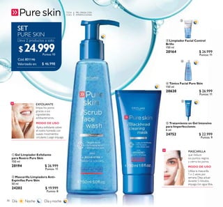 TODA
EDAD
TODATODA
EDADEDAD
80
 Gel Limpiador Exfoliante
para Rostro Pure Skin
150 ml
20194 $ 26.999
Puntos: 11
 Mascarilla Limpiadora Anti-
Espinillas Pure Skin
50 ml
24202 $ 19.999
Puntos: 8
EXFOLIANTE
limpia los poros
gracias a sus
ingredientes
antibacterianos.
Valorizado en:
SET
PURE SKIN
ቦ Tratamiento en Gel Intensivo
para Imperfecciones
6 ml
24752 $ 22.999
Puntos: 9
ብ Tónico Facial Pure Skin
150 ml
20620 $ 26.999
Puntos: 11
ቤ Limpiador Facial Control
Brillo
150 ml
20164 $ 26.999
Puntos: 11
ቤ
ብ
ቦ


$ 46.998
$24.999Puntos: 10
Lleva 2 productos a solo:
 