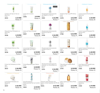 98
Shampoo Milk & Honey Gold
200 ml
31708 $ 22.999
Puntos: 9
Mascarilla para Cabello Milk &
Honey Gold
250 ml
31710 $ 29.999
Puntos: 12
Acondicionador Milk & Honey
Gold
200 ml
31709 $ 22.999
Puntos: 9
Jabón Líquido para Manos Milk &
Honey
300 ml
31603 $ 32.999
Puntos: 13
Desodorante Antitranspirante
Extreme en Roll-on
50 ml
31270 $ 16.999
Puntos: 7
Love Nature Gel Limpiador para
Rostro de Frambuesa
150 ml
31303 $ 29.999
Puntos: 12
Exfoliante Revitalizante con
Frambuesa
50 ml
31304 $ 19.999
Puntos: 8
Concentrado Reparador y
Regenerador para Manos
50 ml
17305 $ 19.999
Puntos: 8
Desodorante Antitranspirante
Invisible en Roll-on
50 ml
23725 $ 16.999
Puntos: 7
Crema Reparadora para Talones
75 ml
21889 $ 29.999
Puntos: 12
Protector Solar Aclarador para
Rostro y Zonas Expuestas con FPS 30
50 ml
30322 $ 52.999
Puntos: 21
Cuidados Avanzados
Protección Solar
Crema de Manos Antiedad
50 ml
20357 $ 19.999
Puntos: 8
Crema de los Sueños
30 ml
21878 $ 9.999
Puntos: 4
Protector Solar Facial FPS 50 Sun
Zone
50 ml
23378 $ 52.999
Puntos: 21
Loción Corporal Hidratante para
Piel Normal a Seca
750 ml
23699 $ 49.999
Puntos: 20
Loción Corporal Hidratante Piel
Normal-Seca
400 ml
23730 $ 39.999
Puntos: 16
Loción Corporal Nutritiva Piel
Extra Seca
400 ml
23733 $ 39.999
Puntos: 16
Desodorante Antitranspirante
con Algodón en Roll-on
50 ml
25281 $ 16.999
Puntos: 7
Crema-Gel Hidratante con Aloe
Vera
50 ml
30127 $ 36.999
Puntos: 15
Contorno de Ojos en Gel con
Aloe Vera
15 ml
30143 $ 27.999
Puntos: 11
Mascarilla Facial Hidratante con
Aloe Vera
50 ml
30148 $ 19.999
Puntos: 8
Gel Exfoliante Facial con Aloe
Vera
50 ml
30150 $ 19.999
Puntos: 8
Crema Facial Hidratante con
Manzanilla
50 ml
30157 $ 36.999
Puntos: 15
Desodorante Antitranspirante
Aclarador con Peonía Blanca en
Roll-on
50 ml
31272 $ 16.999
Puntos: 7
Spray Revitalizante
Antitranspirante Feet Up Comfort
Jumbo
250 ml
32643 $ 39.999
Puntos: 16
Antitranspirantes en Roll-On
UNISEX
 