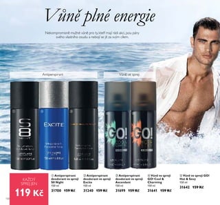 100
ቢ Antiperspirant
deodorant ve spreji
S8 Night
150 ml
31700 159 Kč
ባ Antiperspirant
deodorant ve spreji
Excite
150 ml
31240 159 Kč
ቤ Antiperspirant
deodorant ve spreji
Ascendant
150 ml
31699 159 Kč
KAŽDÝ
SPREJ JEN
ቢ ባ ቤ
ብ Vůně ve spreji
GO! Cool &
Charming
150 ml
31641 159 Kč
ቦ Vůně ve spreji GO!
Hot & Sexy
150 ml
31642 159 Kč
Vůně plné energie
Nekompromisně mužné vůně pro ty, kteří mají rádi akci, jsou pány
svého vlastního osudu a nebojí se jít za svým cílem.
ብ ቦ
Antiperspirant Vůně ve spreji
119 Kč
 
