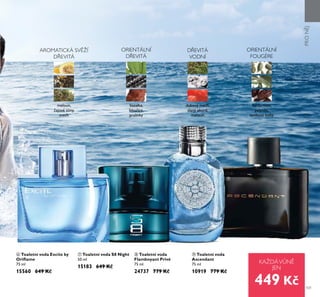 101
ቨ Toaletní voda S8 Night
50 ml
15183 649 Kč
ቩ Toaletní voda
Flamboyant Privé
75 ml
24737 779 Kč
ቧ Toaletní voda Excite by
Oriﬂame
75 ml
15560 649 Kč
ቪ Toaletní voda
Ascendant
75 ml
10919 779 Kč
KAŽDÁVŮNĚ
JEN
ORIENTÁLNÍ
DŘEVITÁ
AROMATICKÁ SVĚŽÍ
DŘEVITÁ
ቧ
ቨ
ቩ
ቪ
bazalka,
lékořice,
pralinky
meloun,
čajové tóny,
mech
kardamom,
pelyn k,
tonkové boby
ORIENTÁLNÍ
FOUGÈRE
DŘEVITÁ
VODNÍ
dubový mech,
slaný akord,
meloun
449 Kč
PRONJ
 