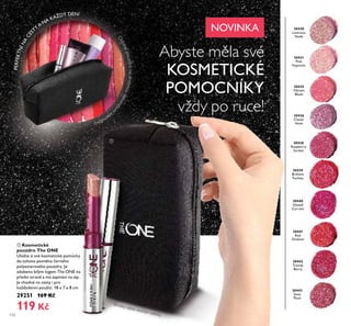 ቢ
Výrobky nejsou součástí taštičky.
PERFEKTNÍNA
CESTY
A
NA KAŽDÝ DEN!
30436
Clover
Haze
30435
Vibrant
Blush
30431
Pink
Hypnotic
30430
Lustrous
Nude
30443
Sexy
Plum
30442
Trendy
Berry
30441
Red
Ovation
30440
Glazed
Currant
30439
Brilliant
Fuchsia
30438
Raspberry
Sorbet
110
ቢ Kosmetické
pouzdro The ONE
Uložte si své kosmetické pomůcky
do tohoto pevného černého
polyesterového pouzdra. Je
zdobeno bílým logem The ONE na
přední straně a má zapínání na zip.
Je vhodné na cesty i pro
každodenní použití. 18 x 7 x 8 cm
29251 169 Kč
119 Kč
Abyste měla své
KOSMETICKÉ
POMOCNÍKY
vždy po ruce!
NOVINKA
Odolnépouzdronadrobnoudekorativn
íkosmetiku.
30430LustrousNude
 