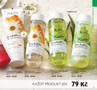 CITLIVÁ PLEŤ
KAŽDÝ PRODUKT JEN
SMÍŠENÁ PLEŤብ
ቦ ቨ
ቧ
79 K 137
INSPIROVÁNOPŘÍRODOU
ቨ isticí gel s aloe vera
Love Nature
150 ml
30144 159 K
ቧ Pleťová voda s aloe vera
Love Nature
150 ml
30149 159 K
ቦ Pleťová voda
s heřmánkem Love Nature
150 ml
30158 159 K
ብ Krémová isticí pé e
s heřmánkem Love Nature
125 ml
30159 159 K
 