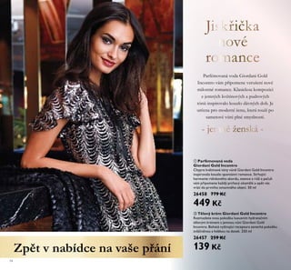 14
ቢ Parfémovaná voda
Giordani Gold Incontro
Chypre květinové tóny vůně Giordani Gold Incontro
inspirovalo kouzlo spontánní romance. Strhující
harmonie rtěnkového akordu, esence z růží a pačuli
vám připomene každý prchavý okamžik a opět vás
vrátí do prvního omamného objetí. 50 ml
26458 779 Kč
449 Kč
ባ Tělový krém Giordani Gold Incontro
Rozmazlete svou pokožku luxusním hydratačním
tělovým krémem s jemnou vůní Giordani Gold
Incontro. Bohatá vyživující receptura zanechá pokožku
zvláčněnou a hebkou na dotek. 250 ml
26457 259 Kč
139 Kč
Parfémovaná voda Giordani Gold
Incontro vám připomene vzrušení nové
milostné romance. Klasickou kompozici
z jemných květinových a pudrových
tónů inspirovalo kouzlo dávných dob. Je
určena pro moderní ženu, která touží po
sametové vůni plné smyslnosti.
Zpět v nabídce na vaše přání
 