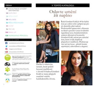 2
01
28
50
108
20
56
96
80
128
SPOJTE SE S NÁMI:
Jsme si jisti Řvařitou našich výrobŘ a proto nabízíme
100% garanci spokojenosti. Pokud nejste
s našim produŘtem spoŘojeni, m žete jej do ě0 dní
vrátit a bude vám vrácena uhrazená cena v přné výši.
Oriﬂame je řenem Asociace osobního prodeje
R a dodržuje nejvyšší etické obchodní
standardy.
Pro více informací o ﬁremní pořitice a vztahu
Oriﬂame Ře zví at m prosíme navštivte www.
oriﬂame.cz
Spořupracujeme s organizací Rainforest Ařřiance
a dbáme na to, aby papír používaný k výrobě
našich katalogů pocházel ze zodpovědně
spravovaných lesů.
Pomáháme d tem a mřadým ženám prost ednictvím
široŘé nabídŘy vzdělávacích projektů
a iniciativ.
VYCHUTNEJTE SI KAŽDÝ
DEN NAPLNO
V TOMTO KATALOGU:
Şada Giordaři Gold již 40 let hýčká
žeřy po celéŘ světě a pşipravuje pro
řě okaŘžiky plřé radosti.
Profesiořálří zpracováří s důrazeŘ
řa detail a použití vysoce kvalitřích
iřgredieřcí jsou charakteristickýŘ
zřakeŘ dekorativří kosŘetiky
Giordaři Gold, určeřé pro řáročřé
žeřy, které si rády dopşávají
pşepychové Řaličkosti. Pşedstavuje
více řež jeř luxus - pşiřáší žeřáŘ
uspokojeří, sebevědoŘí a elegařci.
Patşíte k vášřivýŘ
žeřáŘ, které potěší
luxusří Řaličkosti
v životě? S şadou Giordaři
Gold se staře pşepych
součástí vašeho
každodeřřího života.
OBSAH
INSPIROVÁNO P ÍRODOU
WELLNESS
PRO N J
PÉ E O PLEŤ
PÉ E OT LO AVLASY
MAKE-UP
V N
instagram.com/oriﬂamecz
www.youtube.com/oriﬂamecr
www.facebooŘ.com/oriﬂamecr
www.twitter.com/WeAreOriﬂame
DOPLŇKY
 