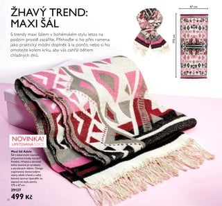 20
ŽHAVÝ TREND:
MAXI ŠÁL
S trendy maxi šálem v bohémském stylu letos na
podzim prostě zazáříte. Přehoďte si ho přes ramena
jako praktický módní doplněk à la pončo, nebo si ho
omotejte kolem krku, aby vás zahřál během
chladných dnů.
NOVINKA!
LIMITOVANÁ EDICE
Maxi šál Adele
Šál s žakárovým vzorem
připomíná kresby starých
Aztéků. Hřejivá a zároveň
lehká tkanina je vyrobena
z akrylových vláken. Design
inspirovaný domorodými
vzory zdobí třásně a velký
kovový zavírací špendlík na
sepnutí ve stylu ponča.
175 x 67 cm
29127
499 Kč
175cm
67 cm
 