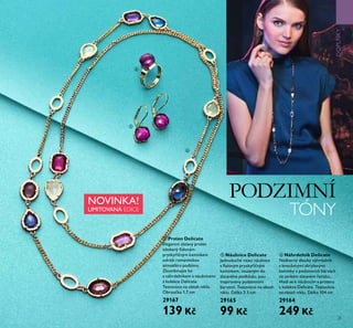 TYRKYSOVÝ
ŠIK
25
NOVINKA!
LIMITOVANÁ EDICE
PODZIMNÍ
TÓNY
 Náhrdelník Delicate
Nádherný dlouhý náhrdelník
s broušenými akrylovými
kamínky v podzimních barvách
na tenkém zlatavém řetízku.
Hodí se k náušnicím a prstenu
z kolekce Delicate. Testováno
na obsah niklu. Délka 104 cm
29164
249 Kč
 Náušnice Delicate
Jednoduché visací náušnice
s ialovým pryskyřičným
kamínkem, vsazeným do
zlatavého podkladu, jsou
inspirovány podzimními
barvami. Testováno na obsah
niklu. Délka 2.5 cm
29165
99 Kč
 Prsten Delicate
Elegantní zlatavý prsten
zdobený ialovým
pryskyřičným kamínkem
odráží romantickou
atmosféru podzimu.
Zkombinujte ho
s náhrdelníkem a náušnicemi
z kolekce Delicate.
Testováno na obsah niklu.
Obroučka 1.7 cm
29167
139 Kč
DOPLŇKY



 
