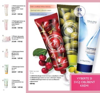 ቢ
ባ
ቤ
ብ
ቦ
ቧ
ቨ
ቪ
ቩ
62
ብ Ochranný isticí
gel na ruce
SoftCaress
50 ml
31346 149 K
ቦ Omlazující krém
na ruce
50 ml
20357 149 K
ቢ Ochranný krém na
ruce a nehty
SoftCaress - maxi
balení
150 ml
31347 159 K
ባ Vyživující krém na
ruce SoftCaress -
maxi balení
150 ml
31348 159 K
ቤ isticí ubrousky
na ruce SoftCaress
15 ubrousk
31349 119 K
ቧ Intenzivní
ochranný krém na
ruce
50 ml
17305 149 K
Krém na ruce
75 ml
ቨ 30553 Osvěžující krém na ruce s výtažkem z třešní
ቩ 30646 Pe ující krém na ruce s olivovým olejem
ቪ 30909 Zvlá ňující krém na ruce se silikonem
a glycerinem
109 K
VYBERTE SI
SV J OBLÍBENÝ
KRÉM!
75
MLViditelně zvláční suché ruce
Krém s osvěžující lehkou texturou
Zjemňující krém s olivovým olejem
 