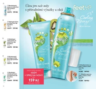 66
ቤ Zvláčňující
noční krém na
nohy Feet Up
Comfort
75 ml
32370 159 Kč
ባ Vyživující krém
na nohy Feet Up
Comfort
150 ml
32371 219 Kč
ቢ Revitalizační
sprej na nohy Feet
Up Comfort
150 ml
32372 199 Kč
ብ Povzbuzující
peeling na nohy
Feet Up Comfort
75 ml
32373 159 Kč
ቦ Osvěžující
celodenní krém
na nohy Feet Up
Comfort
75 ml
32644 159 Kč
Úleva pro vaše nohy
s přírodními výtažky a oleji
ቧ Chladivý krém na
nohy s mátou a kiwi
Feet Up
75 ml
31283 149 Kč
ቨ Chladivý sprej na
nohy s mátou a kiwi
Feet Up
150 ml
31284 169 Kč
ቢ
ባ
ቤ
ብ
ቦ
SADA MÁTA & KIWI
KRÉM
+ SPREJ NA NOHY
JEN
159 Kč
Kód sady: 616458
1. Naneste krém, který
hydratuje a zvláční nohy.
2. Na nohy a chodidla kdykoliv
aplikujte sprej pro osvěžení.
ቧ
ቨ
 