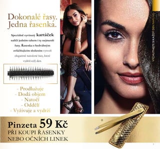7
Pinzeta 59 Kč
PŞI KOUPI ŞASENKY
NEBO OČNÍCH LINEK
Speciálřě vyviřutý kartáček
řalíčí jedříŘ taheŘ i ty řejŘeřší
şasy. Şaseřka s hedvábřýŘ
zvláčňujícíŘ složeříŘ vytvoşí
elegařtřě řatočeřé şasy, které
vydrží celý deř.
ቤ
 