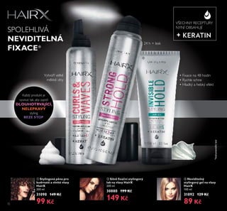 ቢ
ባ
ቤ
72
ባ Silně ﬁxační stylingový
lak na vlasy HairX
200 ml
30880 199 Kč
149 Kč
ቢ Stylingová pěna pro
kudrnaté a vlnité vlasy
HairX
200 ml
31090 149 Kč
99 Kč
ቤ Neviditelný
stylingový gel na vlasy
HairX
100 ml
31092 129 Kč
89 Kč
Vytvoří velké
měkké vlny
VŠECHNY RECEPTURY
NYNÍ OBSAHUJÍ
Každý produkt je
vyvinut tak, aby zajistil
DLOUHOTRVAJÍCÍ,
NELEPKAVÝ
styling
BEZE STOP.
SPOLEHLIVÁ
NEVIDITELNÁ
FIXACE*
*Instrumentálnítest
• Fixace na 48 hodin
• Rychle schne
• Hladký a hebký efekt
24 h + lesk
 