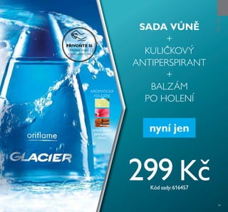 99
SADA VŮNĚ
+
KULIČKOVÝ
ANTIPERSPIRANT
+
BALZÁM
PO HOLENÍ
ቤ
PRONĚJ
AROMATICKÁ
FOUGÈRE
PŘIVOŇTE SI
Přetřete stranu
a vyzkoušejte vůni.
299 KčKód sady:616457
nyní jenzelený citrón,
pelargónie,
dřevo
 