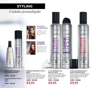 102
STYLING
Cuidados personalizados
Dica: aplique a mousse
numa escova plana
para uma distribuição
uniforme.
FIXAÇÃO
ULTRAFORTE
FIXAÇÃO
SUPREMA
Basta vaporizar a Laca
Fixação Suprema a uma
distância de 20-30 cm
e depois alisar com os
dedos antes de secar.
ቤ ብ ቦ
ቢ
ባ
ቦ Mousse Styling Caracóis e
Cabelo Ondulado HairX
Mousse ultraforte com Queratina que
confere ﬁxação, controlo do cabelo
frisado e ﬁxação de caracóis 24H.
Fixação 4. 200 ml.
31090 €15,00
€9,95
ቤ Mousse Styling Mais Volume
HairX
Mousse de textura leve com
Queratina que lhe confere um volume
instantâneo, com movimento natural.
Fixação até 24H. Fixação 4. 200 ml.
30550 €15,00
€9,95
ብ Laca Styling Fixação
Suprema HairX
Laca ﬁxação suprema 48H com
Queratina para proteger o cabelo e
oferecer um movimento ﬂexível.
Fixação 5. 200 ml.
30551 €15,00
€9,95
ቢ Spray Leave in Styling
Termoprotetor HairX
150 ml.
30552 €15,00
ባ Laca Styling Mais Volume
HairX
200 ml.
31091 €15,00
 