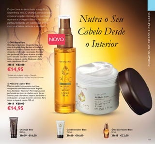 103103
Proporcione ao seu cabelo a magníﬁca
experiência eleo. O champô, condicionador
e máscara capilar, intensamente nutritivos,
reparam e protegem desde a raiz até às
pontas, revelando um cabelo que brilha
com uma beleza radiante e saudável.
ባ Máscara capilar Eleo
Máscara capilar intensamente nutritiva,
enriquecida com óleos naturais de Argão e
Rosa, Bardana e Vitamina F. Fórmula luxuosa e
perfumada que nutre o cabelo a partir do seu
interior, para o fortalecer, reparar, dar brilho e
ainda ajudar a protegê-lo contra os danos. Para
todos os tipos de cabelo. 125 ml.
31611 €20,00
€14,95
ቢ Óleo Seco Eleo
Óleo ligeiro, sedoso e não gorduroso, com
óleo de Argão e Rosa, Bardana e Vitamina F.
Nutre e reconstrói o cabelo desde o interior,
deixando-o hidratado e suavizado*
. Fórmula
não gordurosa. Use antes de secar o cabelo
com o secador ou como acabamento. Para
todos os tipos de cabelo. Ideal para cabelo
seco e daniﬁcado. 50 ml.
31613 €22,00
€14,95
Nutra o Seu
Cabelo Desde
o Interior
CUIDADOSDOCORPOECAPILARES
ባ
Champô Eleo
200 ml.
31609 €16,00
Condicionador Eleo
150 ml.
31610 €16,00
Óleo suavizante Eleo
50 ml.
31615 €22,00
ቢ
NOVO
*
Testado em mulheres a usar o Champô,
Condicionado, Máscara e Óleo Seco em conjunto
 