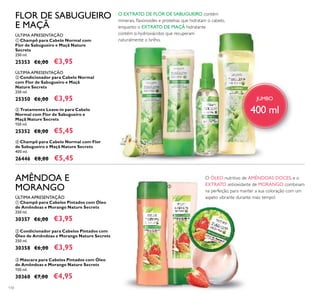 JUMBO
400 ml
110
FLOR DE SABUGUEIRO
E MAÇÃ
ቤ Tratamento Leave-in para Cabelo
Normal com Flor de Sabugueiro e
Maçã Nature Secrets
150 ml.
25352 €8,00 €5,45
ብ Champô para Cabelo Normal com Flor
de Sabugueiro e Maçã Nature Secrets
400 ml.
26446 €8,00 €5,45
ቢ Champô para Cabelo Normal com
Flor de Sabugueiro e Maçã Nature
Secrets
250 ml.
25353 €6,00 €3,95
ÚLTIMA APRESENTAÇÃO
ቤ Máscara para Cabelos Pintados com Óleo
de Amêndoas e Morango Nature Secrets
150 ml.
30360 €7,00 €4,95
ባ Condicionador para Cabelos Pintados com
Óleo de Amêndoas e Morango Nature Secrets
250 ml.
30358 €6,00 €3,95
ቢ Champô para Cabelos Pintados com Óleo
de Amêndoas e Morango Nature Secrets
250 ml.
30357 €6,00 €3,95
AMÊNDOA E
MORANGO
ቢ
ባ
ቤ
ብ
O EXTRATO DE FLOR DE SABUGUEIRO contém
minerais, ﬂavonoides e proteínas que hidratam o cabelo,
enquanto o EXTRATO DE MAÇÃ hidratante
contém α-hydroxiácidos que recuperam
naturalmente o brilho.
ቢ
ባ
ቤ
O ÓLEO nutritivo de AMÊNDOAS DOCES, e o
EXTRATO antioxidante de MORANGO combinam
na perfeição, para manter a sua coloração com um
aspeto vibrante durante mais tempo!ÚLTIMA APRESENTAÇÃO
ባ Condicionador para Cabelo Normal
com Flor de Sabugueiro e Maçã
Nature Secrets
250 ml.
25350 €6,00 €3,95
ÚLTIMA APRESENTAÇÃO
 