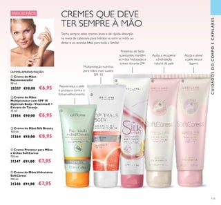 115
ባ Creme de Mãos
Multiprotetor com SPF 10
Optimals Body - Vitamina E +
Extrato de Toranja
75 ml.
31984 €10,00 €6,95
ብ Creme Protetor para Mãos
e Unhas SoftCaress
150 ml.
31347 €11,00 €7,95
ቢ Creme de Mãos
Rejuvenescedor
50 ml.
20357 €10,00 €6,95
ቦ Creme de Mãos Hidratante
SoftCaress
150 ml.
31348 €11,00 €7,95
CUIDADOSDOCORPOECAPILARES
Tenha sempre estes cremes leves e de rápida absorção
na mesa de cabeceira para hidratar e nutrir as mãos ao
deitar e ao acordar. Ideal para toda a família!
PARA AS MÃOS
CREMES QUE DEVE
TER SEMPRE À MÃO
ቤ Creme de Mãos Silk Beauty
150 ml.
31364 €13,00 €8,95
Ajuda a aliviar
a pele seca e
áspera
Rejuvenesça a pele
e proteja-a contra o
fotoenvelhecimento
Proteínas de Seda
suavizantes mantêm
as mãos hidratadas e
suaves durante 24h
ÚLTIMA APRESENTAÇÃO
Multiproteção nutritiva
para mãos mais suaves.
SPF 10
Ajuda a recuperar
a hidratação
natural da pele
ቢ
ባ
ቤ ብ ቦ
 