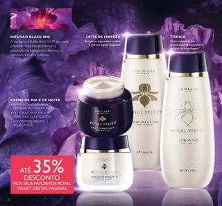 20
A exclusiva Infusão Black Iris™ em cada
produto RoyalVelvet estimula a
produção de colagénio e elastina, e
recupera a matriz cutânea.
INFUSÃO BLACK IRIS
Remove as impurezas e confere
à pele um aspeto revigorado
LEITE DE LIMPEZA
CREME DE DIA E DE NOITE
• APARÊNCIA VISIVELMENTE
REFIRMADA E TONIFICADA
• PELE MAIS RESILIENTE E
COM MAIS ELASTICIDADE
• CONTORNOS FACIAIS
REDEFINIDOS
ATÉ 35%DESCONTO
NOS SEUS FAVORITOS ROYAL
VELVET DESTAS PÁGINAS
TÓNICO
Tónico suavizante que
remove todas as impurezas e
vestígios de maquilhagem
ቢ
ባ
ቤ
ብ
 