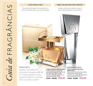 48
ቢ Eau de Parfum Miss Giordani
O néroli radiante é o ingrediente
principal desta fragrância cheia de vida.
Esta clássica ﬂor italiana irradia
conﬁança, vitalidade irresistível e um
toque de soﬁsticação. 50 ml.
30399 €33,00 €22,95
Notas de topo de tangerina e rosa envolvem-na
com um sentimento de puro luxo ao estilo italiano.
ባ Eau de Parfum Giordani
White Gold
Mime-se com a Eau de Parfum Giordani
White Gold e as suas notas de
tangerina, rosa e patchouli sensual. Puro
luxo, ao estilo italiano. 50 ml.
24588 €33,00 €22,95
ÚLTIMA APRESENTAÇÃO
LUXO PARA O DIA PARA UM JANTAR COM AMIGOS
Vibrante, conﬁante, mas simples e chique ao
mesmo tempo. Inspirada na mulher italiana.
SABIA QUE
escolher o seu perfume
consoante a situação pode ter
um impacto positivo no seu
estado de espírito e na forma
como os outros a veem?
GuiadeFRAGRÂNCIAS
ቢ
ባ
 