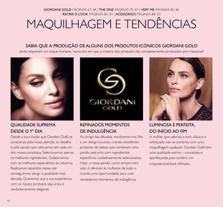 66
MAQUILHAGEM E TENDÊNCIAS
SABIA QUE A PRODUÇÃO DE ALGUNS DOS PRODUTOS ICÓNICOS GIORDANI GOLD
ainda requerem um toque humano, numa era em que a maioria dos produtos são completamente produzidos por máquinas?
GIORDANI GOLD PÁGINAS 67–69 | THE ONE PÁGINAS 70–81 | VERY ME PÁGINAS 82–85
RECRIE O LOOK PÁGINAS 86–87 | ACESSÓRIOS PÁGINAS 88–93
QUALIDADE SUPREMA
DESDE O 1º DIA
Desde a sua criação que Giordani Gold se
caracteriza pela nossa atenção ao detalhe
e pela paixão que colocamos em cada um
dos nossos produtos. Selecionamos apenas
os melhores ingredientes. Colaboramos
com os melhores especialistas da indústria.
Realizamos repetidos testes até
conseguirmos atingir a qualidade mais
elevada. Queremos que a sua experiência
com os nossos produtos seja única e
verdadeiramente elegante.
REFINADOS MOMENTOS
DE INDULGÊNCIA
Ao longo das décadas, mantivemo-nos ﬁéis
a um design luxuoso, criando excelentes
produtos de beleza que combinam uma
paixão pela arte com ingredientes
especíﬁcos, cuidadosamente selecionados.
Hoje, a nossa paixão, como sempre tem
sido, é oferecer às mulheres de todo o
mundo uma oportunidade para viver
verdadeiros momentos de indulgência.
A mulher que valoriza o look clássico e
soﬁsticado não se contenta com uma
maquilhagem qualquer. Giordani Gold tem
uma qualidade exímia – concebida e
aperfeiçoada para conferir um
irrepreensível look reﬁnado.
LUMINOSA E PERFEITA,
DO INÍCIO AO FIM
 