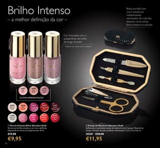 68
Brilho Intenso
– a melhor deﬁnição da cor –
Cor imaculada com o
acabamento de brilho
de longa duração*
*
Testado num painel de 67 mulheres
ባ
ቢ
32067SoftPink
32070GentleLilac
32069TeaRose
ቢ Verniz Intense Shine Giordani Gold
Verniz com brilho intenso e cor rica e deﬁnida,
disponível em vários tons glamorosos. 8 ml.
€15,00
€9,95
ባ Estojo de Manicure Giordani Gold
Soﬁsticado e aveludado estojo de manicure com 5 peças. Material do
estojo: imitação de pele, poliéster. Dimensões: 12,2 x 7,2 x 2,6 cm.
28281 €20,00
€11,95
32072
Passionate
Red
32073
Noble
Burgundy
32066
Bianca
Nude
32068
Pink
Carat
32071
Tempting
Violet
32818
Imperial
White
32821
Radiant
Coral
32822
Intense
Red
32819
Velvet
Pink
32820
Pink
Chic
32067
Soft
Pink
32069
Tea
Rose
32070
Gentle
Lilac
ÚLTIMA APRESENTAÇÃO
Bolsa portátil com
cinco acessórios
indispensáveis:
removedor de cutículas,
tesoura, corta-unhas,
lima e empurra-cutículas
 