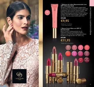 ባ Batom Iconic Mate com SPF 12
Giordani Gold
Batom cremoso e sumptuosamente rico, de
acabamento mate para intensidade arrojada e
cobertura total. Com Óleo de Argão para conforto
duradouro ao longo de todo o dia*
. SPF 12. 4 g.
€17,00
€11,95
ቢ Bálsamo de Lábios Rejuvenescedor com
SPF 12 Giordani Gold
Recupere a vitalidade, elasticidade e aspeto jovem*
dos seus lábios com este bálsamo de lábios requintado
e suavizante. Com a nutritiva Vitamina E e EFA**
-óleo
botânico rico para suavizar e amaciar os labios*
, e
Ácido Hialurónico para preencher, hidratar e reﬁrmar
os lábios. Com SPF 12 para proteger a pele delicada
dos lábios. Com cor suave e brilho subtil. 10 ml.
€15,00
€9,95
**
Ácido Gordo Essencial
*
Testado por 72 mulheres.
*
Testado pelos consumidores
69
32414
Pink
32319
Fresh
Pink
32320
Perfect
Peach
32317
Nude
Rose
32318
Pink
Touch
32323
Bright
Berry
32324
Dusky
Rose
32321
Orange
Coral
32322
Violet
Pink
32325
Forever
Red
32326
Dark
Burgundy
ባ
32317NudeRose
32325ForeverRed
32323BrightBerry
32324DuskyRose
32326 Dark Burgundy
Amodeloestáausar:VernizIntenseShine
GiordaniGold32072PassionateRed.
ቢ
MAQUILHAGEMETENDÊNCIAS
 