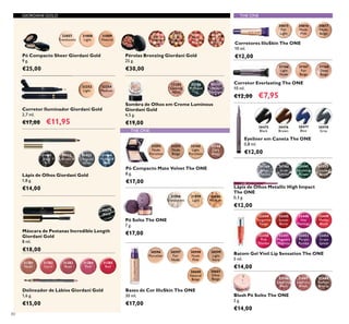 Pérolas Bronzing Giordani Gold
25 g.
€30,00
THE ONETHE ONE
80
GIORDANI GOLD
Pó Compacto Sheer Giordani Gold
9 g.
€25,00
31808
Light
32057
Translucent
31809
Natural
Corretor Iluminador Giordani Gold
2,7 ml.
€17,00 €11,95
32252
Light
32254
Medium
Lápis de Olhos Giordani Gold
1,8 g.
€14,00
31401
Black
31402
Brown
31403
Charcoal
Grey
31404
Midnight
Blue
32079
Black
Máscara de Pestanas Incredible Length
Giordani Gold
8 ml.
€18,00
31381
Nude
31382
Coral
31383
Rose
31384
Pink
31385
Red
Delineador de Lábios Giordani Gold
1,6 g.
€15,00
32081
Natural
Radiance
32082
Natural
Bronze
32083
Natural
Peach
32084
Dark
Bronze
33246
Precious
Ivy
33245
Glowing
Nude
33247
Opulent
Aubergine
31592
Nude
Porcelain
31593
Nude
Beige
32165
Light
Porcelain
32166
Dark
Beige
31598
Translucent
31599
Light
31600
Medium
Bases de Cor IlluSkin The ONE
30 ml.
€17,00
Pó Solto The ONE
7 g.
€17,00
Sombra de Olhos em Creme Luminous
Giordani Gold
4,5 g.
€19,00
Pó Compacto Mate Velvet The ONE
8 g.
€17,00
Corretor Everlasting The ONE
10 ml.
€12,00 €7,95
30596
Porcelain
30597
Fair
Nude
30598
Nude
Pink
30599
Light
Ivory
30600
Natural
Beige
30601
Olive
Beige
30615
Fair
Light
30616
Nude
Pink
30617
Nude
Beige
31166
Light
Nude
31167
Fair
Beige
31168
Deep
Beige
30475
Black
30476
Brown
30478
Grey
30477
Blue
31789
Silver
Chrome
31790
Grey
Smoke
31791
Sparkling
Green
31792
Dazzling
Taupe
Corretores IlluSkin The ONE
10 ml.
€12,00
Eyeliner em Caneta The ONE
0,8 ml.
€12,00
Lápis de Olhos Metallic High Impact
The ONE
0,3 g.
€12,00
Batom Gel Vinil Lip Sensation The ONE
5 ml.
€14,00
Blush Pó Solto The ONE
2 g.
€14,00
32687
Lustrous
Peach
32686
Luminous
Rose
32688
Radiant
Bronze
32444
Tangerine
Tango
32445
Sunset
Burst
32448
Hot
Flamingo
32449
Malibu
Blush
32450
Pink
Mambo
32452
Purple
Rumba
32451
Magnetic
Magenta
32453
Grape
Splash
THE ONE
 