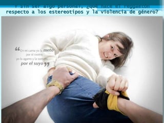 Y sin ser algo personal, ¿qué hace el reggaetón
respecto a los estereotipos y la violencia de género?
 
