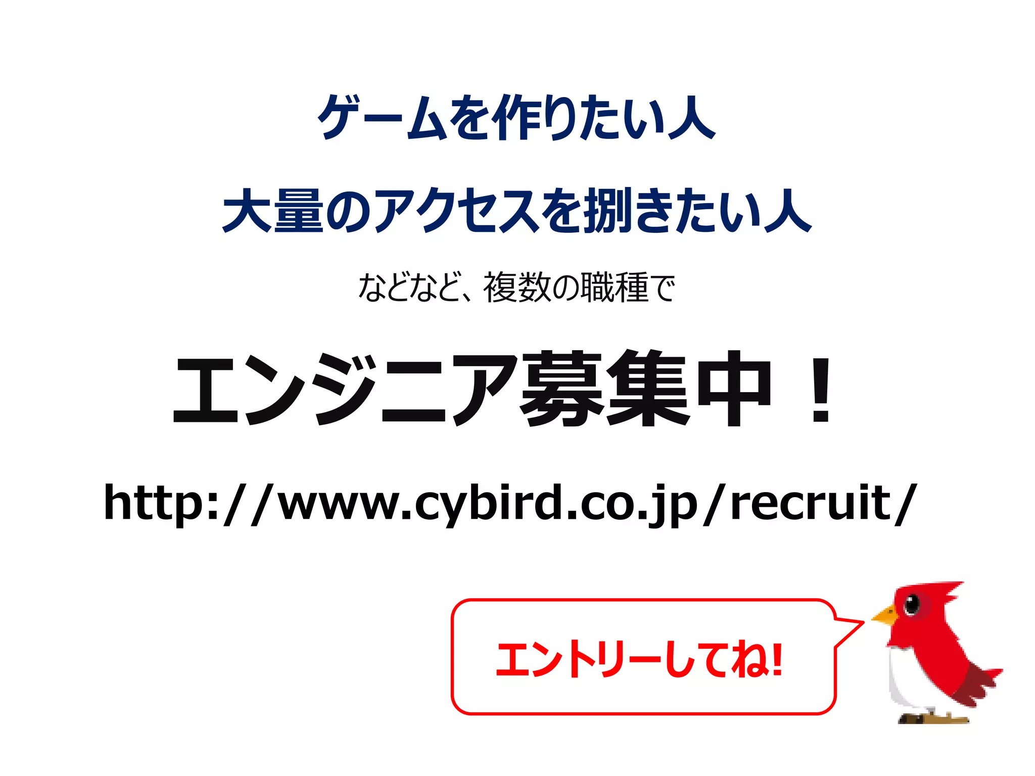 http://www.cybird.co.jp/recruit/
エントリーしてね!
エンジニア募集中！
ゲームを作りたい人
大量のアクセスを捌きたい人
などなど、複数の職種で
 