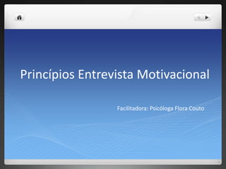 Princípios Entrevista Motivacional
Facilitadora: Psicóloga Flora Couto
 