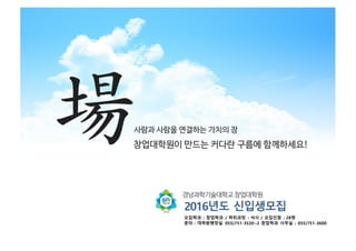 2016년도 신입생모집
모집학과 : 창업학과 / 학위과정 : 석사 / 모집인원 : 28명
문의 : 대학원행정실 055)751-3520~2 창업학과 사무실 : 055)751-3600
 