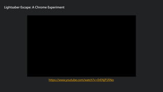 Lightsaber Escape: A Chrome Experiment
https://www.youtube.com/watch?v=0rENjP1fiNo
 