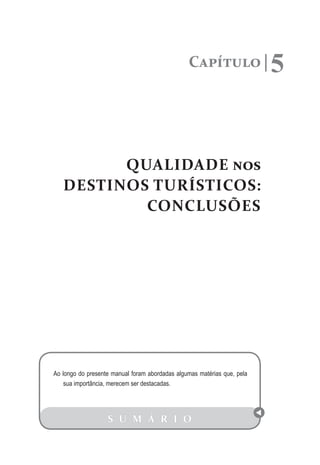 Capítulo 5
QUALIDADE nos
DESTINOS TURÍSTICOS:
CONCLUSÕES
S U M Á R I O
Ao longo do presente manual foram abordadas algumas matérias que, pela
sua importância, merecem ser destacadas.
 