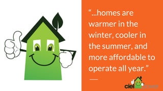 “...homes are
warmer in the
winter, cooler in
the summer, and
more affordable to
operate all year.”
 