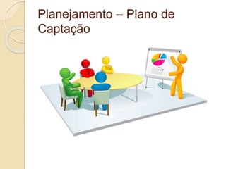 Planejamento – Plano de
Captação
 