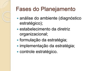 Fases do Planejamento
 análise do ambiente (diagnóstico
estratégico);
 estabelecimento da diretriz
organizacional;
 formulação da estratégia;
 implementação da estratégia;
 controle estratégico.
 