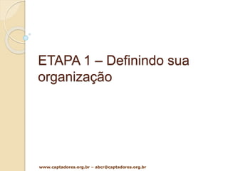 ETAPA 1 – Definindo sua
organização
www.captadores.org.br – abcr@captadores.org.br
 