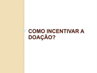 COMO INCENTIVAR A
DOAÇÃO?
 