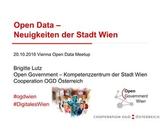 Open Data –
Neuigkeiten der Stadt Wien
20.10.2016 Vienna Open Data Meetup
Brigitte Lutz
Open Government – Kompetenzzentrum der Stadt Wien
Cooperation OGD Österreich
#ogdwien
#DigitalesWien
 