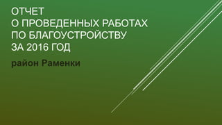 ОТЧЕТ
О ПРОВЕДЕННЫХ РАБОТАХ
ПО БЛАГОУСТРОЙСТВУ
ЗА 2016 ГОД
район Раменки
 