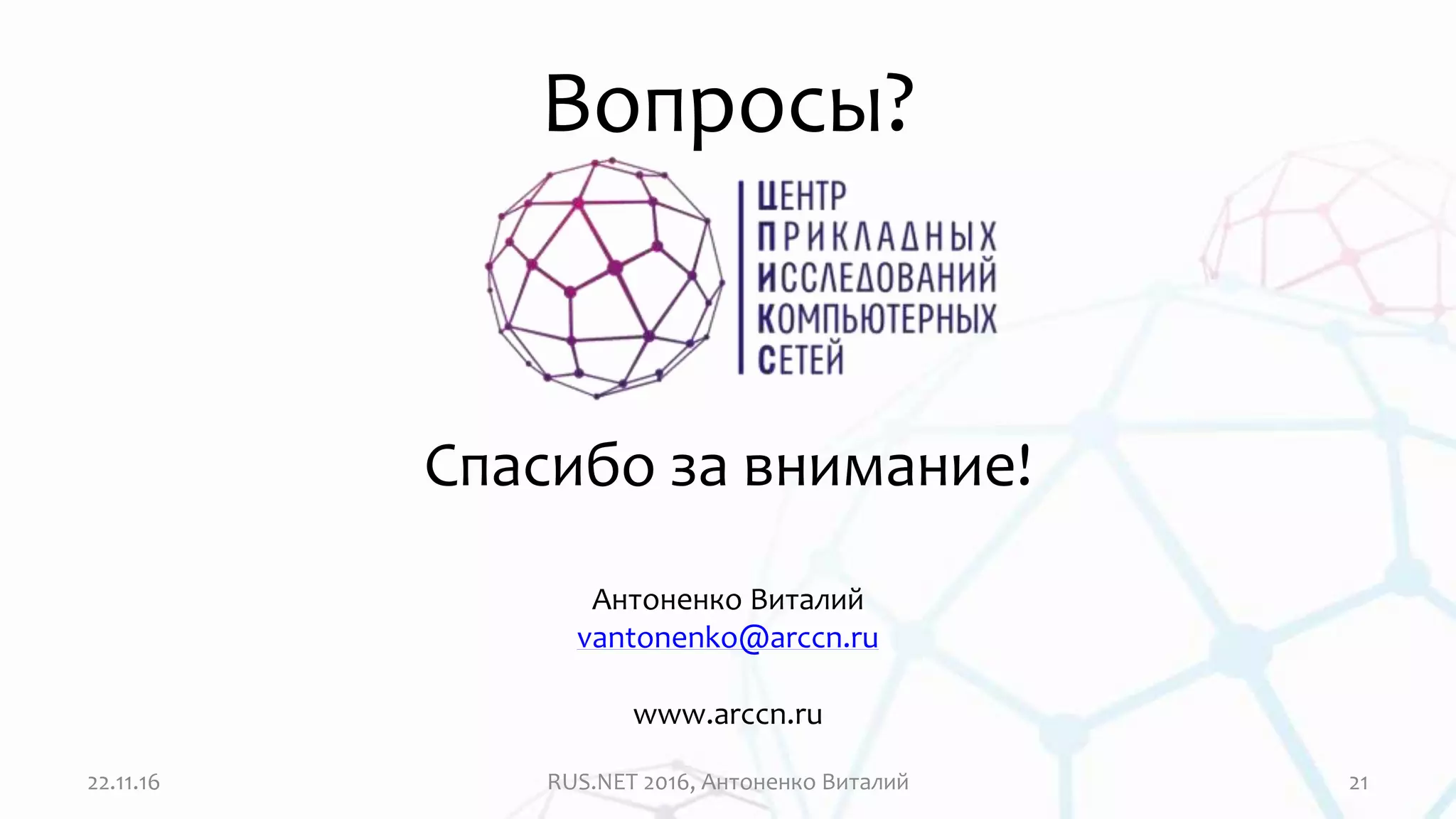 Вопросы?
22.11.16 RUS.NET 2016, Антоненко Виталий
Антоненко Виталий
vantonenko@arccn.ru
www.arccn.ru
21
Спасибо за внимание!
 