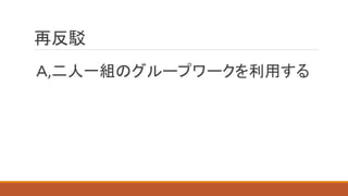 再反駁
Ａ,二人一組のグループワークを利用する
 