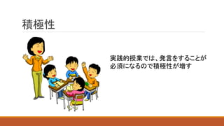 積極性
やるきある感じで授業に参加してる画像いれる
実践的授業では、発言をすることが
必須になるので積極性が増す
 