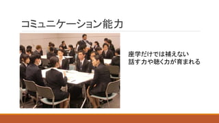 コミュニケーション能力
就活系の画像いれる
座学だけでは補えない
話す力や聴く力が育まれる
 