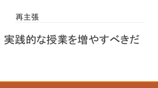 再主張
実践的な授業を増やすべきだ
 