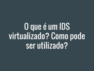 O que é um IDS
virtualizado? Como pode
ser utilizado?
 