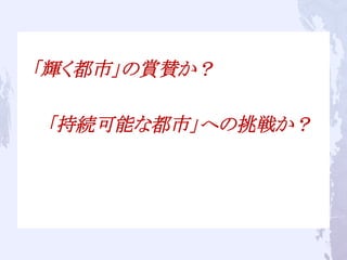 　「輝く都市」の賞賛か？
　
　　「持続可能な都市」への挑戦か？	
 